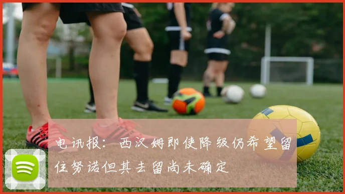 电讯报：西汉姆即使降级仍希望留住努诺但其去留尚未确定