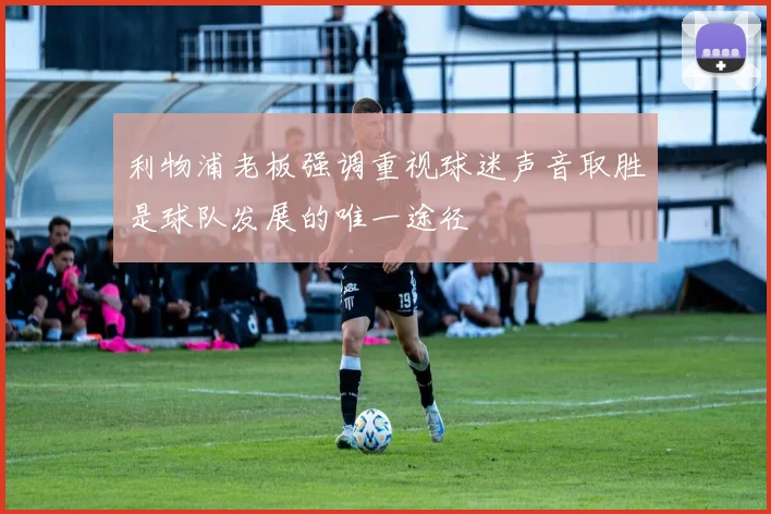 利物浦老板强调重视球迷声音取胜是球队发展的唯一途径